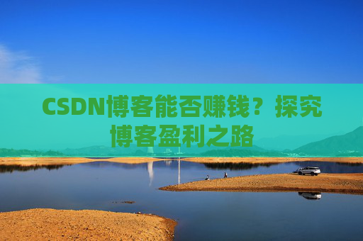 CSDN博客能否赚钱?探究博客盈利之路 CSDN博客能否赚钱?探究博客盈利之路